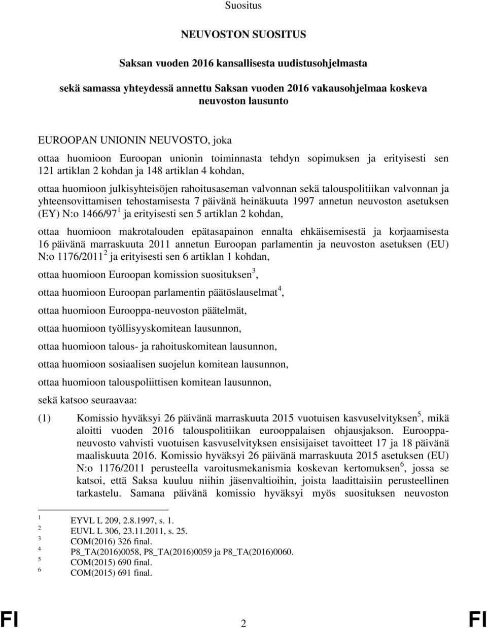 talouspolitiikan valvonnan ja yhteensovittamisen tehostamisesta 7 päivänä heinäkuuta 1997 annetun neuvoston asetuksen (EY) N:o 1466/97 1 ja erityisesti sen 5 artiklan 2 kohdan, ottaa huomioon