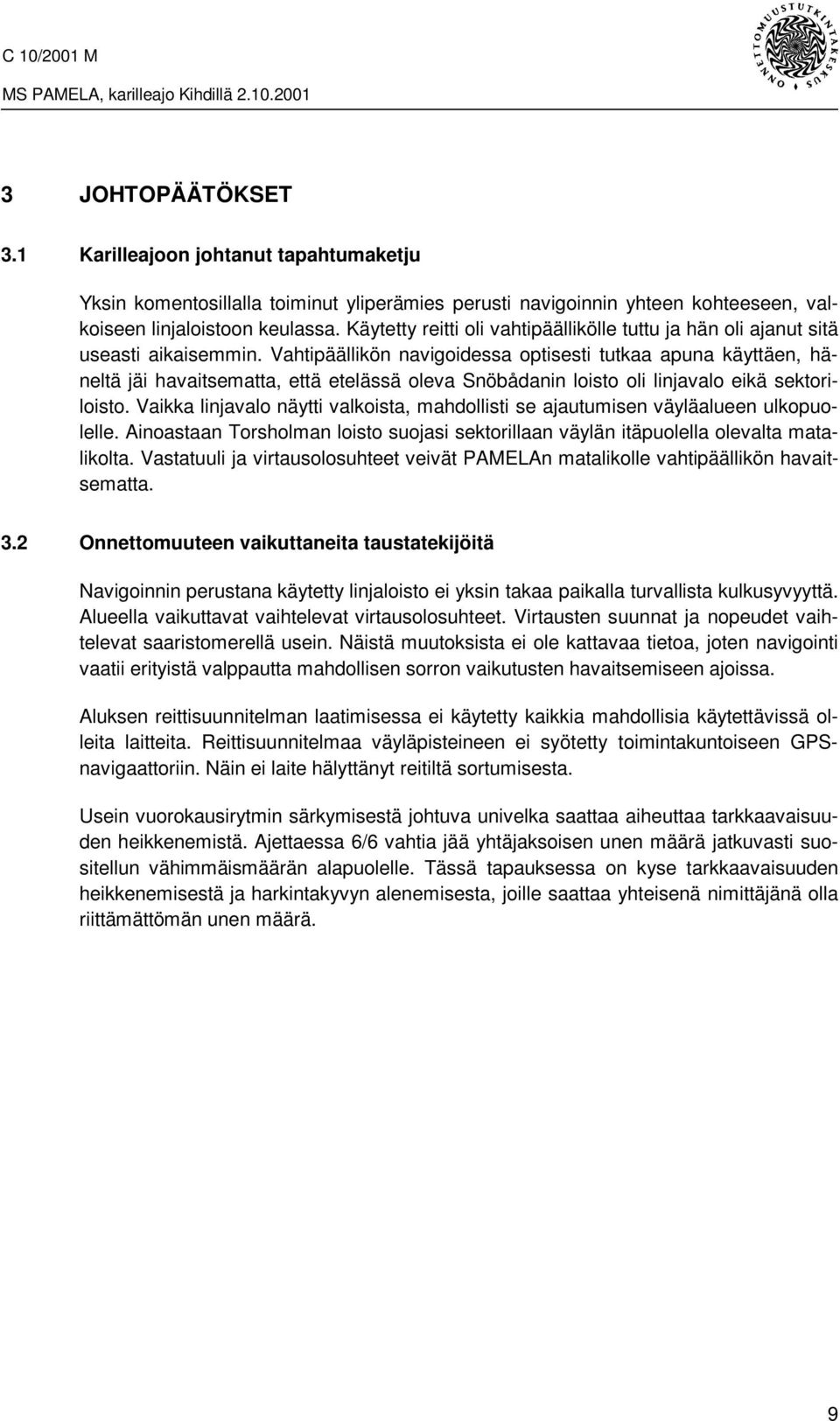 Vahtipäällikön navigoidessa optisesti tutkaa apuna käyttäen, häneltä jäi havaitsematta, että etelässä oleva Snöbådanin loisto oli linjavalo eikä sektoriloisto.