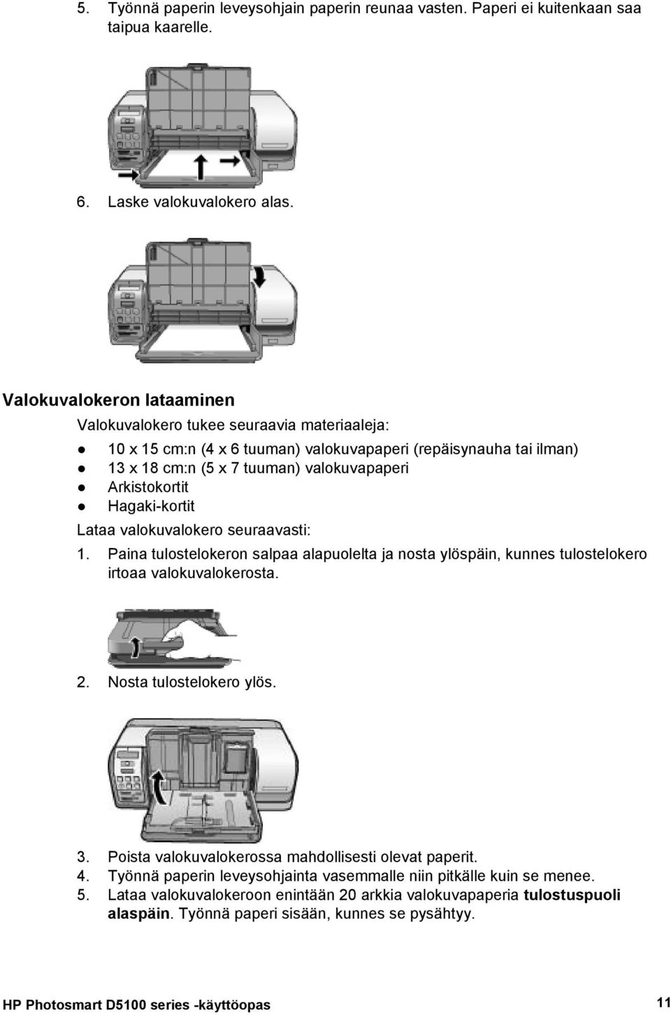 Hagaki-kortit Lataa valokuvalokero seuraavasti: 1. Paina tulostelokeron salpaa alapuolelta ja nosta ylöspäin, kunnes tulostelokero irtoaa valokuvalokerosta. 2. Nosta tulostelokero ylös. 3.