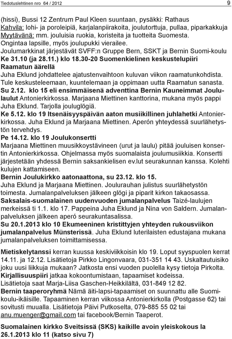 30-20 Suomenkielinen keskustelupiiri Raamatun äärellä Juha Eklund johdattelee ajatustenvaihtoon kuluvan viikon raamatunkohdista. Tule keskusteleemaan, kuuntelemaan ja oppimaan uutta Raamatun sanasta.