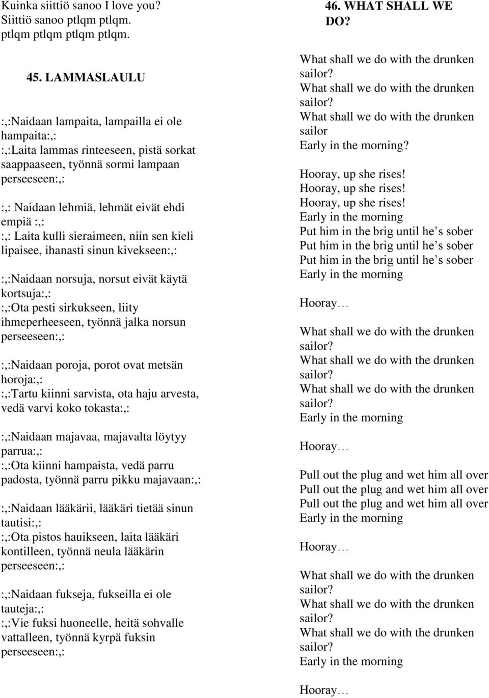 :,: Laita kulli sieraimeen, niin sen kieli lipaisee, ihanasti sinun kivekseen:,: :,:Naidaan norsuja, norsut eivät käytä kortsuja:,: :,:Ota pesti sirkukseen, liity ihmeperheeseen, työnnä jalka norsun