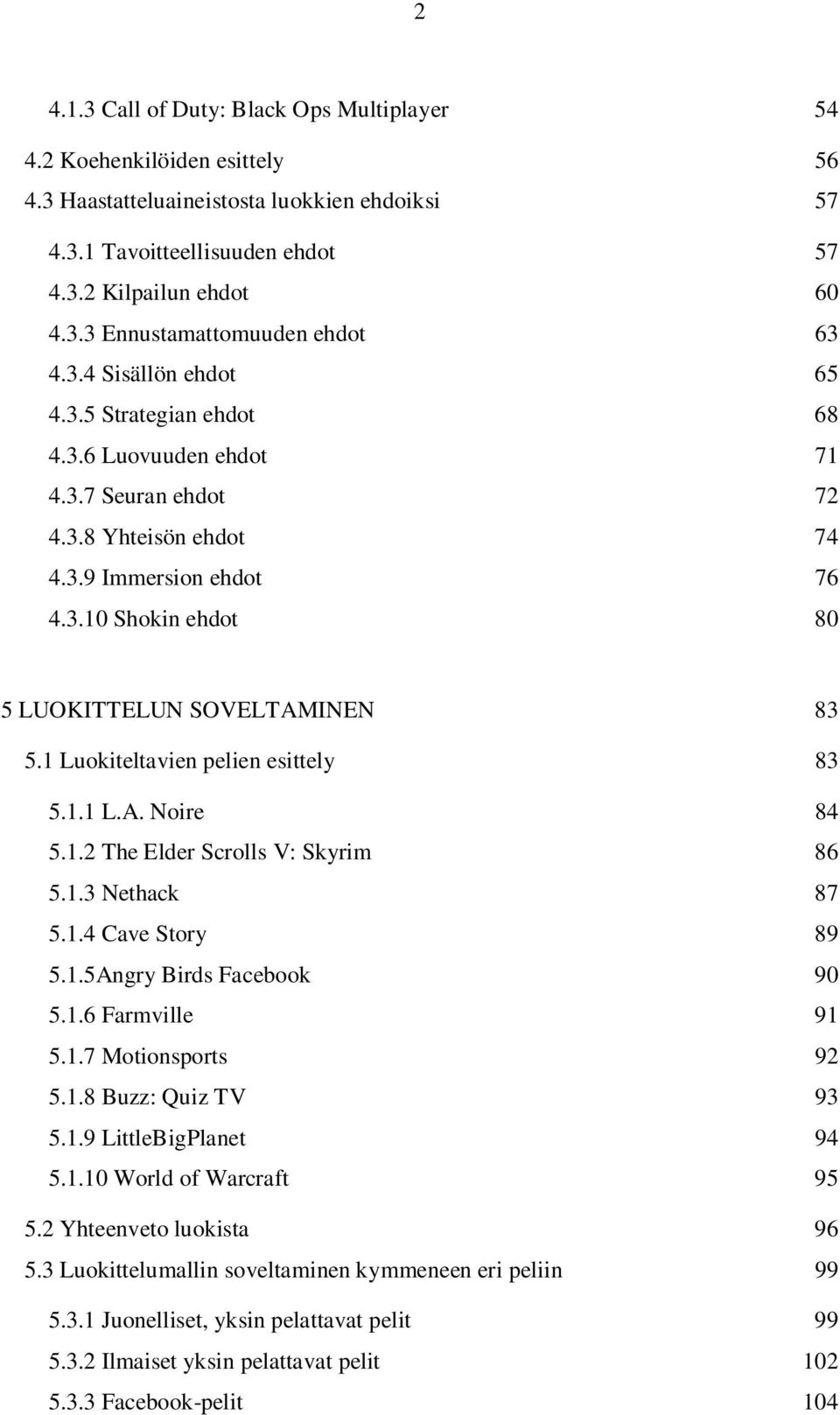 1 Luokiteltavien pelien esittely 83 5.1.1 L.A. Noire 84 5.1.2 The Elder Scrolls V: Skyrim 86 5.1.3 Nethack 87 5.1.4 Cave Story 89 5.1.5Angry Birds Facebook 90 5.1.6 Farmville 91 5.1.7 Motionsports 92 5.