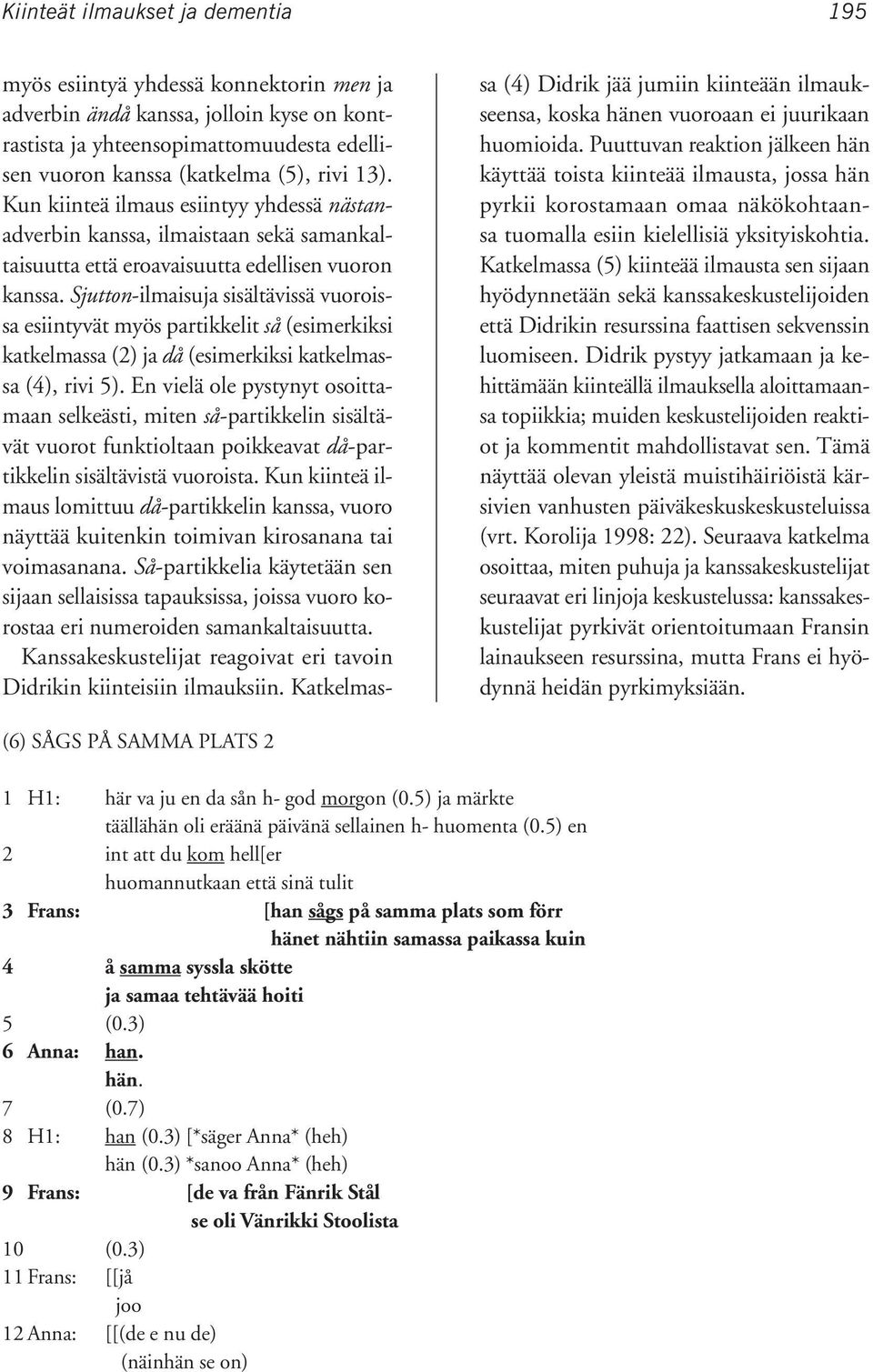 Sjutton-ilmaisuja sisältävissä vuoroissa esiintyvät myös partikkelit så (esimerkiksi katkelmassa (2) ja då (esimerkiksi katkelmassa (4), rivi 5).