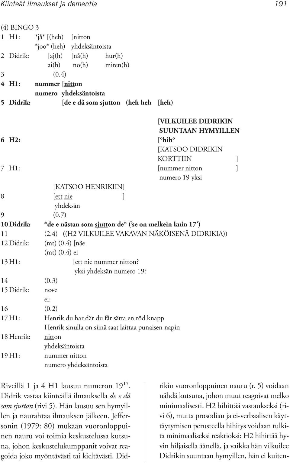 numero 19 yksi [KATSOO HENRIKIIN] 8 [ett nie ] yhdeksän 9 (0.7) 10 Didrik: *de e nästan som sjutton de* ( se on melkein kuin 17 ) 11 (2.