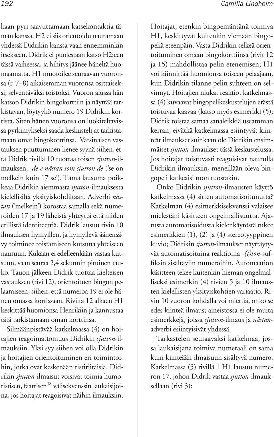 Vuoron alussa hän katsoo Didrikin bingokorttiin ja näyttää tarkistavan, löytyykö numero 19 Didrikin kortista.