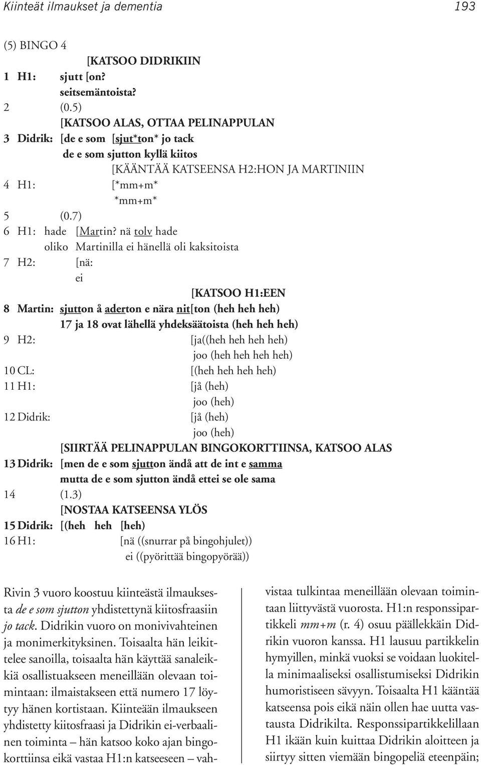 nä tolv hade oliko Martinilla ei hänellä oli kaksitoista 7 H2: [nä: ei [KATSOO H1:EEN 8 Martin: sjutton å aderton e nära nit[ton (heh heh heh) 17 ja 18 ovat lähellä yhdeksäätoista (heh heh heh) 9 H2: