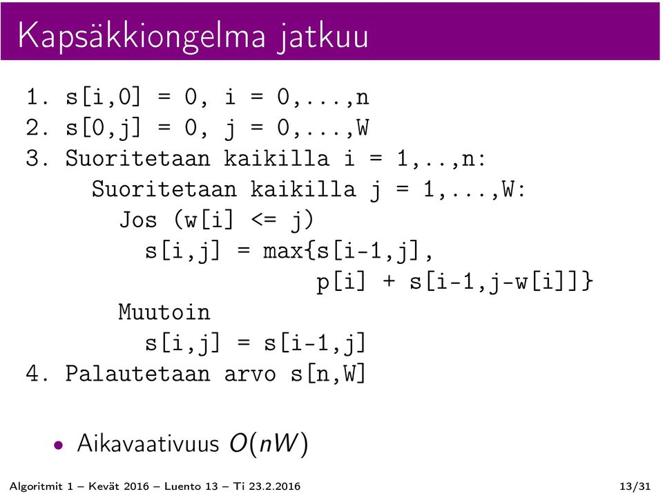 ..,W: Jos (w[i] <= j) s[i,j] = max{s[i-1,j], p[i] + s[i-1,j-w[i]]} Muutoin s[i,j] =