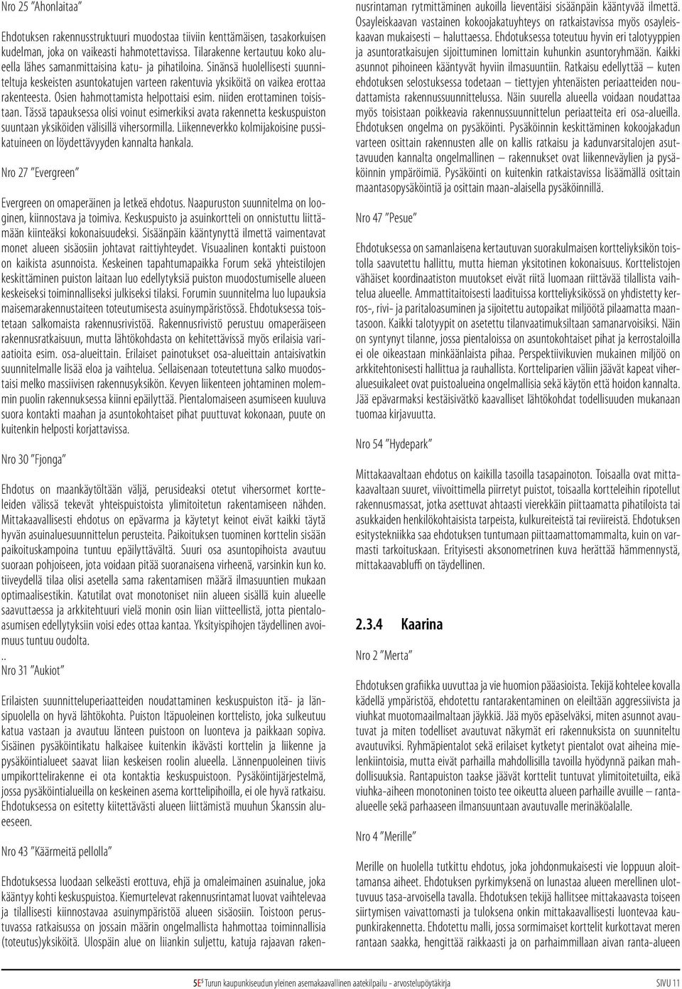 Osien hahmottamista helpottaisi esim. niiden erottaminen toisistaan. Tässä tapauksessa olisi voinut esimerkiksi avata rakennetta keskuspuiston suuntaan yksiköiden välisillä vihersormilla.