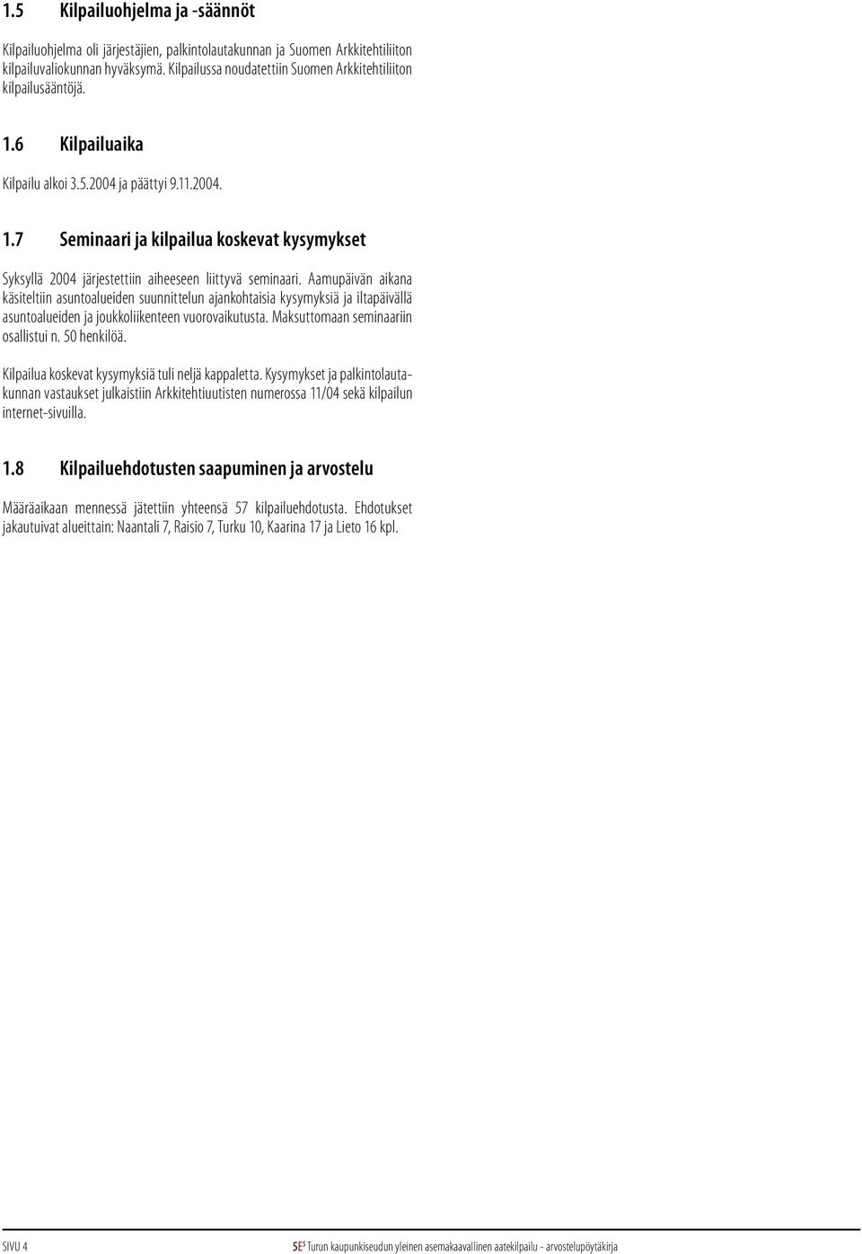 Aamupäivän aikana käsiteltiin asuntoalueiden suunnittelun ajankohtaisia kysymyksiä ja iltapäivällä asuntoalueiden ja joukkoliikenteen vuorovaikutusta. Maksuttomaan seminaariin osallistui n.