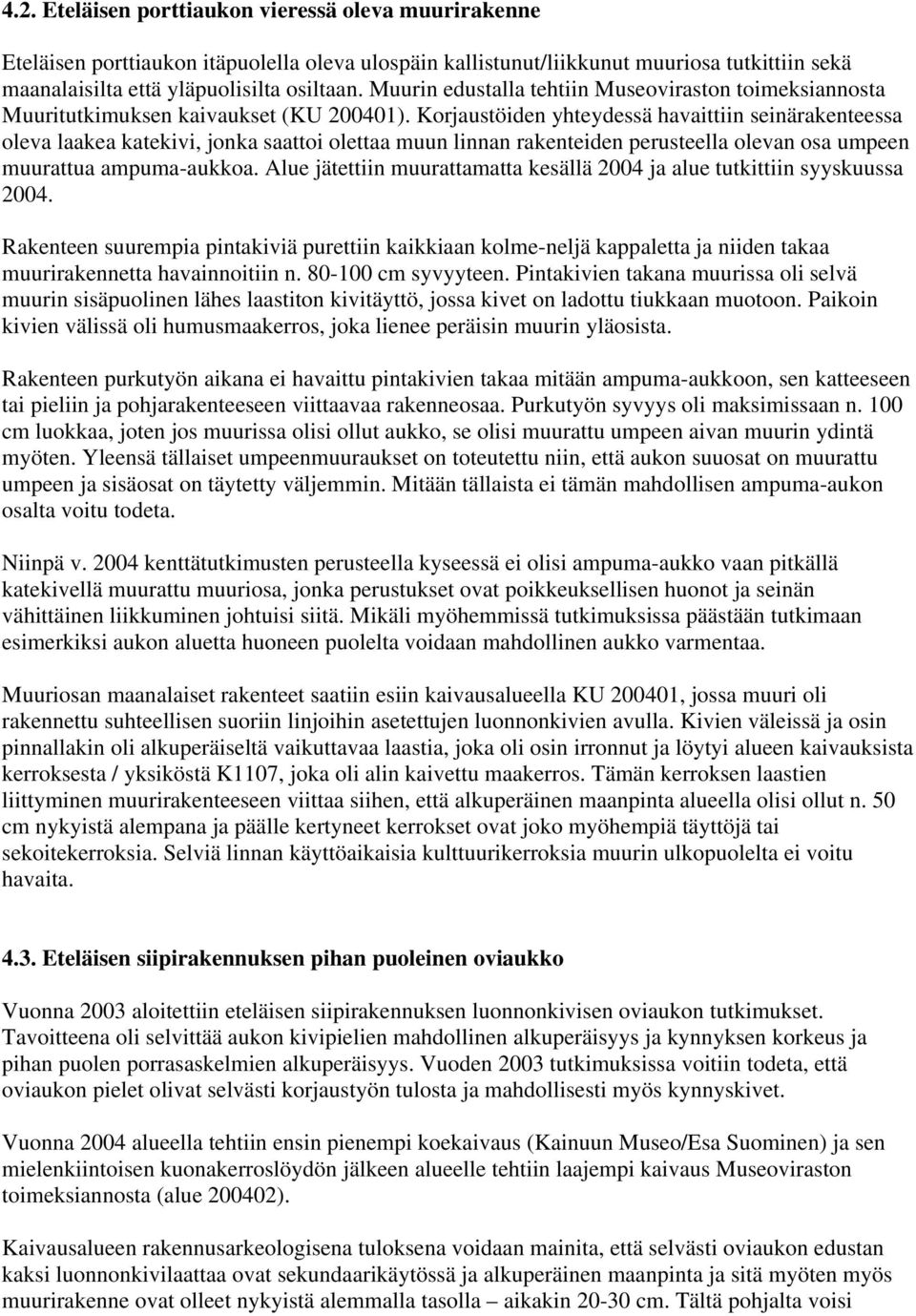 Korjaustöiden yhteydessä havaittiin seinärakenteessa oleva laakea katekivi, jonka saattoi olettaa muun linnan rakenteiden perusteella olevan osa umpeen muurattua ampuma-aukkoa.