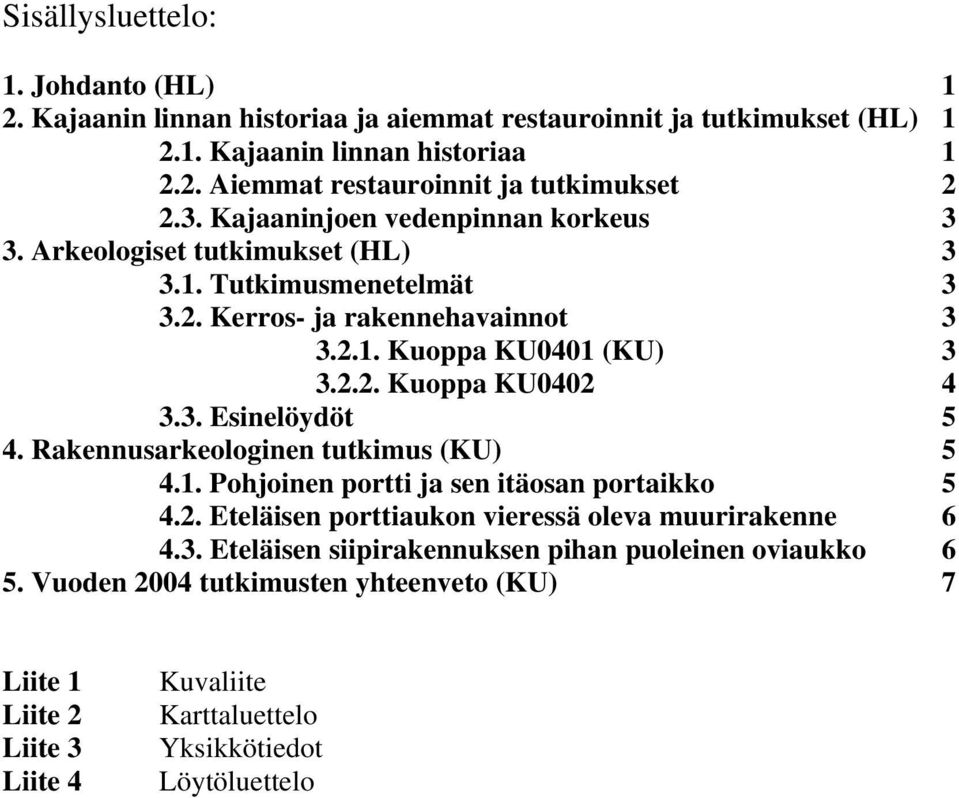 3. Esinelöydöt 5 4. Rakennusarkeologinen tutkimus (KU) 5 4.1. Pohjoinen portti ja sen itäosan portaikko 5 4.2. Eteläisen porttiaukon vieressä oleva muurirakenne 6 4.3. Eteläisen siipirakennuksen pihan puoleinen oviaukko 6 5.