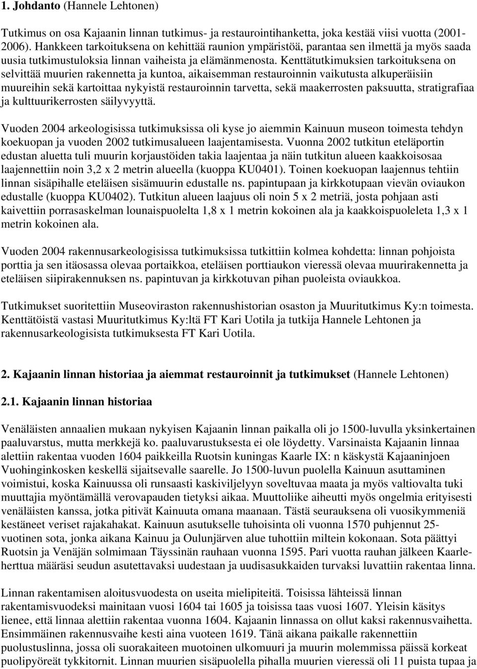 Kenttätutkimuksien tarkoituksena on selvittää muurien rakennetta ja kuntoa, aikaisemman restauroinnin vaikutusta alkuperäisiin muureihin sekä kartoittaa nykyistä restauroinnin tarvetta, sekä