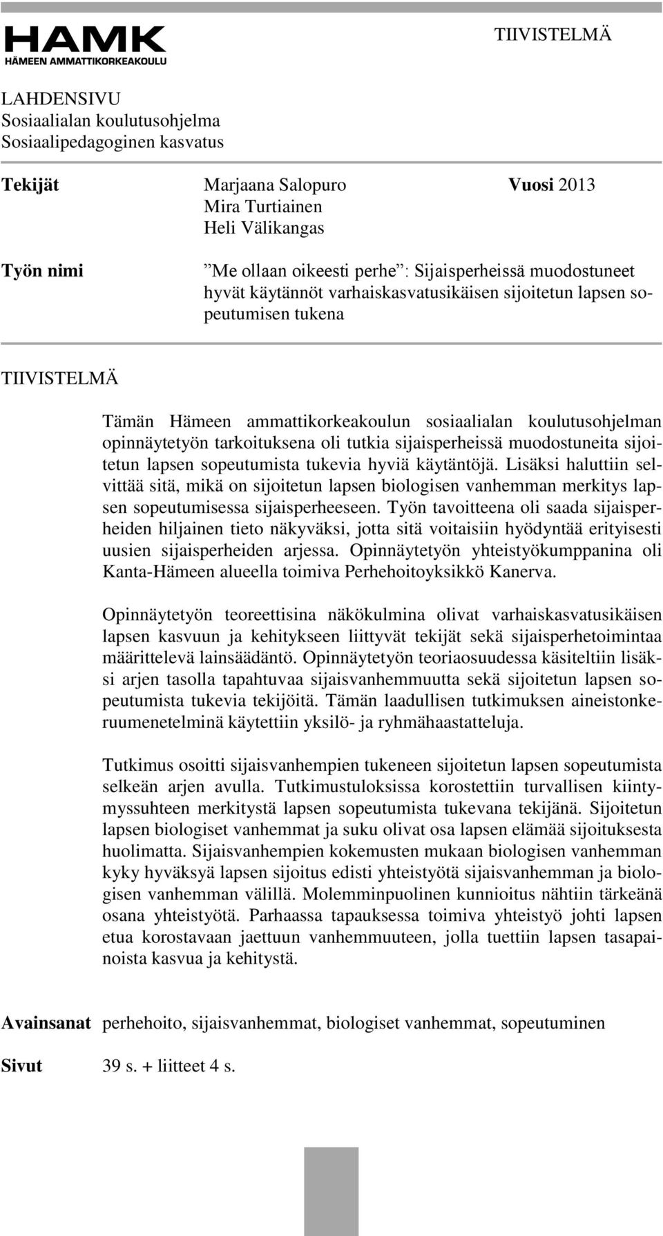 tarkoituksena oli tutkia sijaisperheissä muodostuneita sijoitetun lapsen sopeutumista tukevia hyviä käytäntöjä.