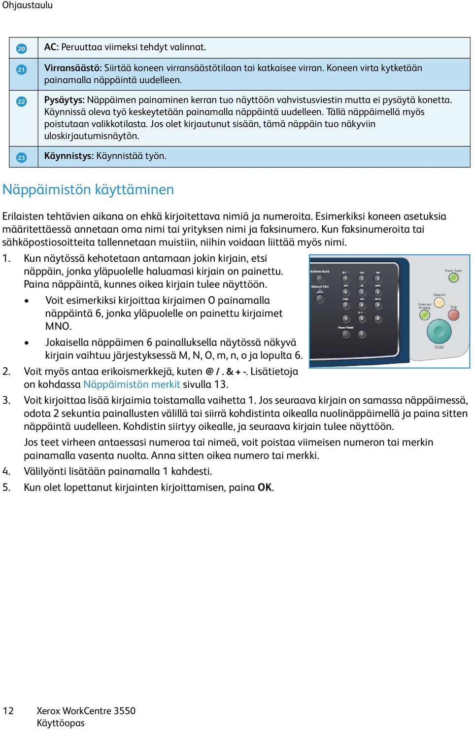 Tällä näppäimellä myös poistutaan valikkotilasta. Jos olet kirjautunut sisään, tämä näppäin tuo näkyviin uloskirjautumisnäytön. Käynnistys: Käynnistää työn.