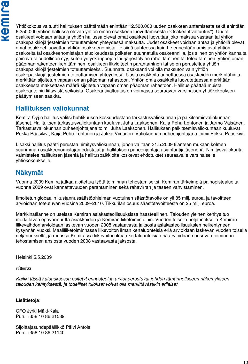 Uudet osakkeet voidaan antaa ja yhtiöllä olevat omat osakkeet luovuttaa yhtiön osakkeenomistajille siinä suhteessa kuin he ennestään omistavat yhtiön osakkeita tai osakkeenomistajan etuoikeudesta