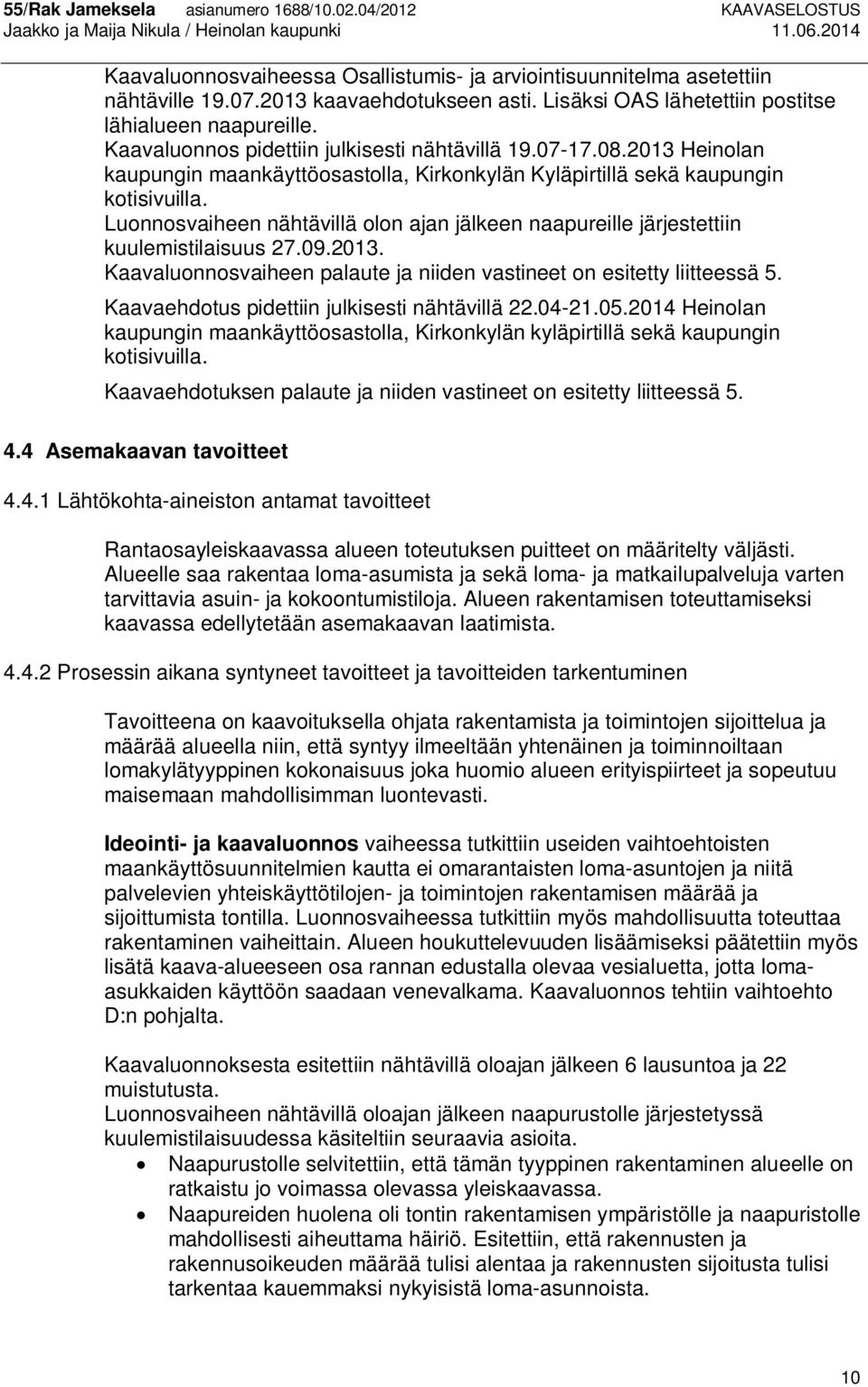 Luonnosvaiheen nähtävillä olon ajan jälkeen naapureille järjestettiin kuulemistilaisuus 27.09.2013. Kaavaluonnosvaiheen palaute ja niiden vastineet on esitetty liitteessä 5.