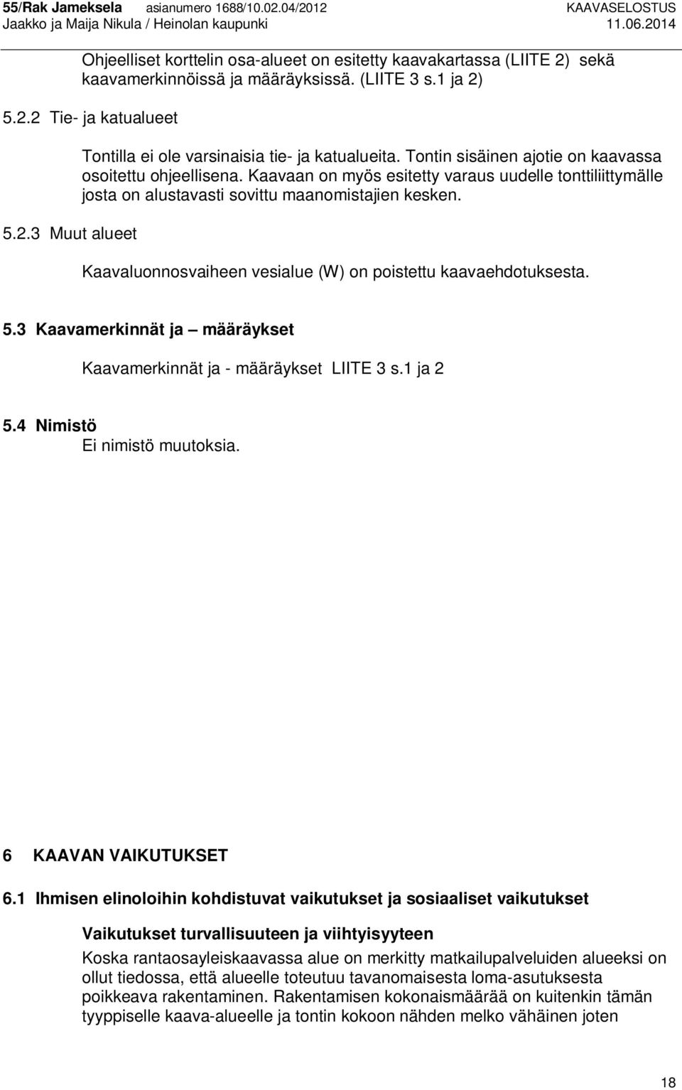 Kaavaluonnosvaiheen vesialue (W) on poistettu kaavaehdotuksesta. 5.3 Kaavamerkinnät ja määräykset Kaavamerkinnät ja - määräykset LIITE 3 s.1 ja 2 5.4 Nimistö Ei nimistö muutoksia.