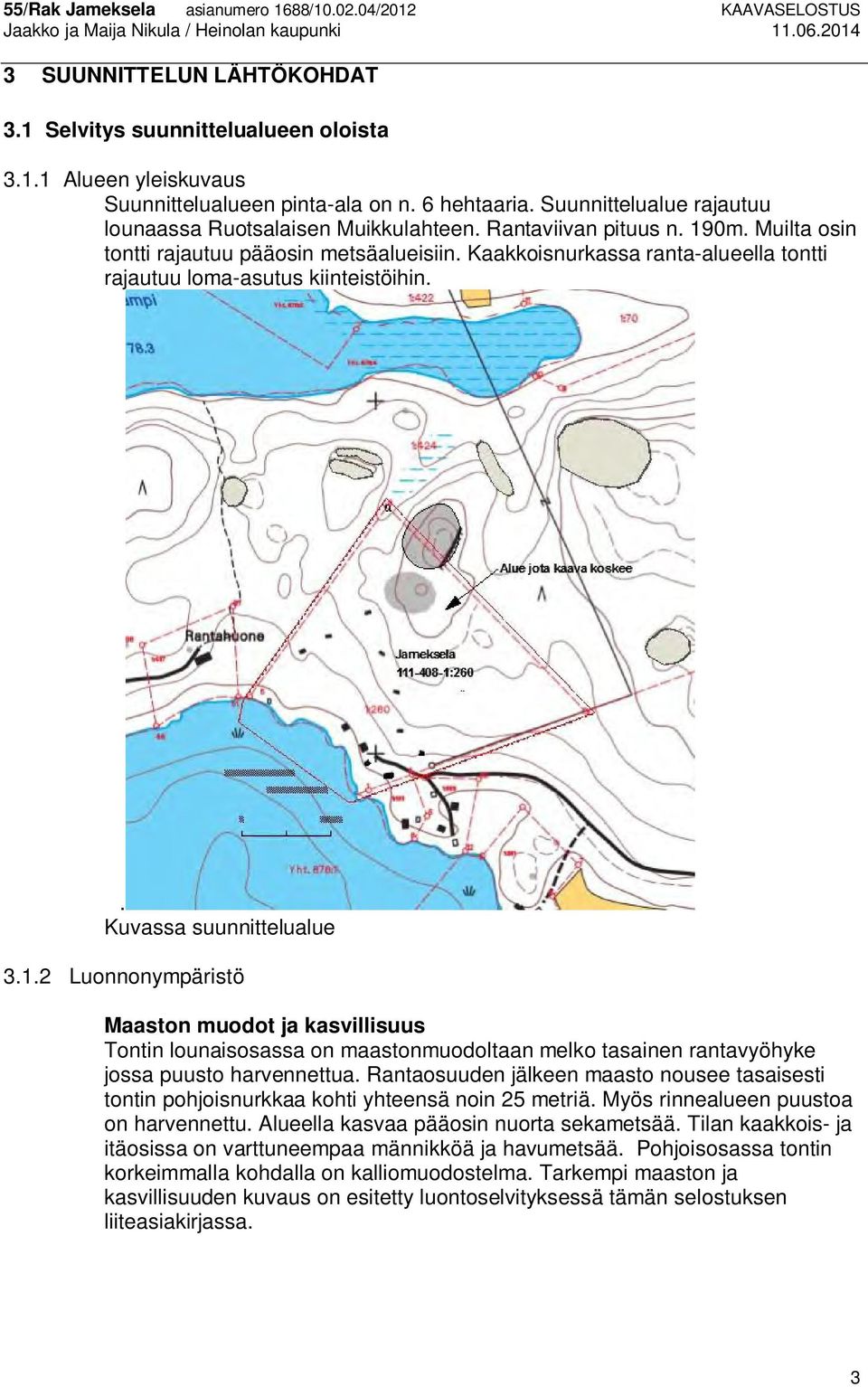 Rantaosuuden jälkeen maasto nousee tasaisesti tontin pohjoisnurkkaa kohti yhteensä noin 25 metriä. Myös rinnealueen puustoa on harvennettu. Alueella kasvaa pääosin nuorta sekametsää.