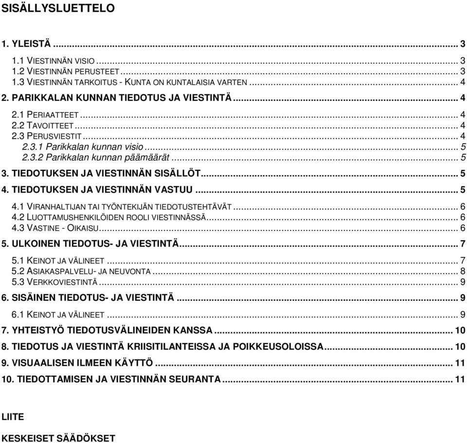 .. 5 4.1 VIRANHALTIJAN TAI TYÖNTEKIJÄN TIEDOTUSTEHTÄVÄT... 6 4.2 LUOTTAMUSHENKILÖIDEN ROOLI VIESTINNÄSSÄ... 6 4.3 VASTINE - OIKAISU... 6 5. ULKOINEN TIEDOTUS- JA VIESTINTÄ... 7 5.1 KEINOT JA VÄLINEET.