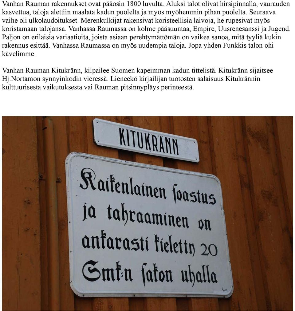 Paljon on erilaisia variaatioita, joista asiaan perehtymättömän on vaikea sanoa, mitä tyyliä kukin rakennus esittää. Vanhassa Raumassa on myös uudempia taloja. Jopa yhden Funkkis talon ohi kävelimme.