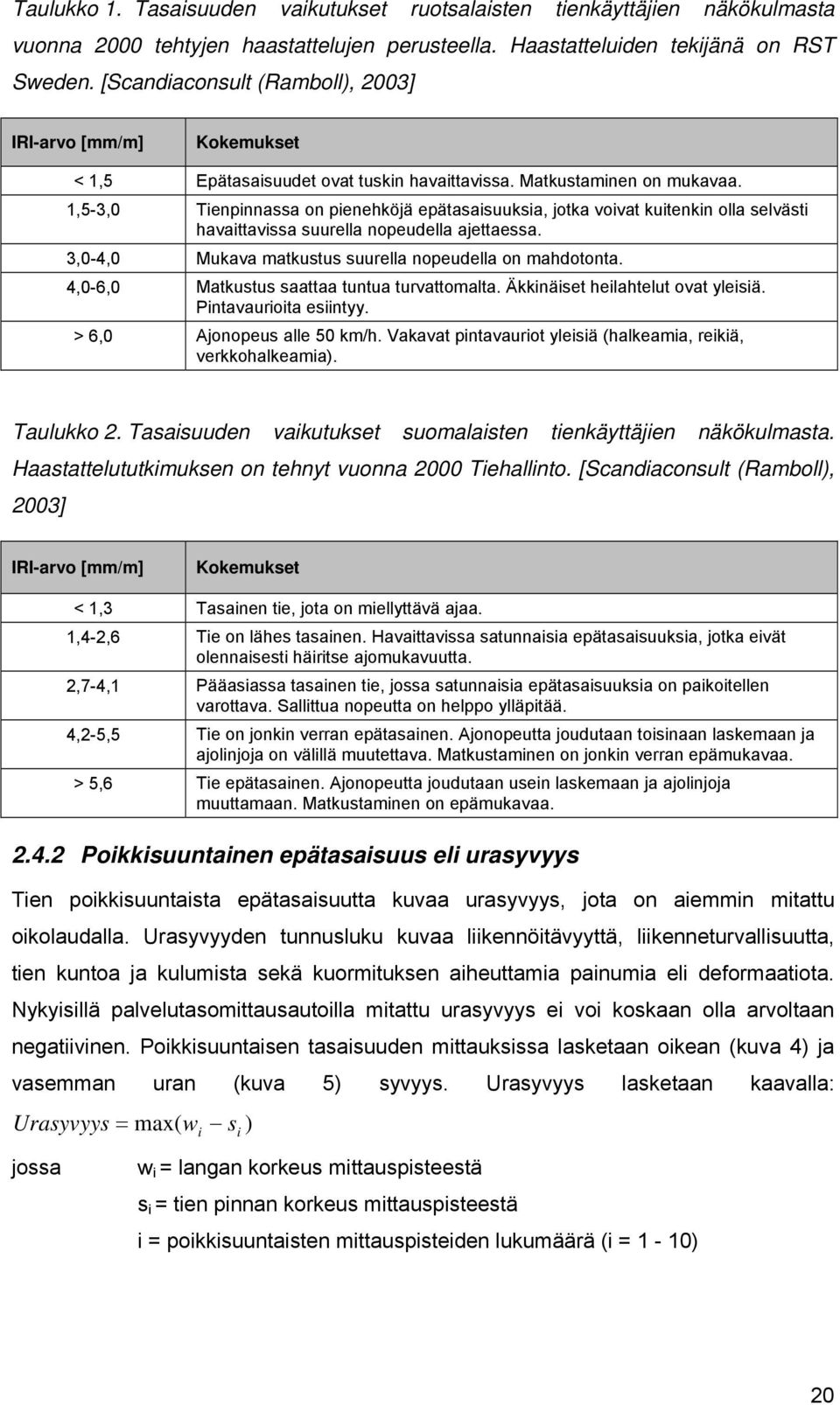 1,5-3,0 Tienpinnassa on pienehköjä epätasaisuuksia, jotka voivat kuitenkin olla selvästi havaittavissa suurella nopeudella ajettaessa. 3,0-4,0 Mukava matkustus suurella nopeudella on mahdotonta.