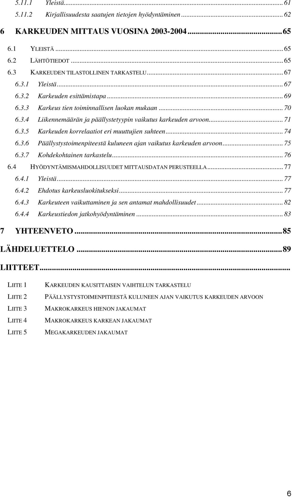 .. 74 6.3.6 Päällystystoimenpiteestä kuluneen ajan vaikutus karkeuden arvoon... 75 6.3.7 Kohdekohtainen tarkastelu... 76 6.4 HYÖDYNTÄMISMAHDOLLISUUDET MITTAUSDATAN PERUSTEELLA... 77 6.4.1 Yleistä.