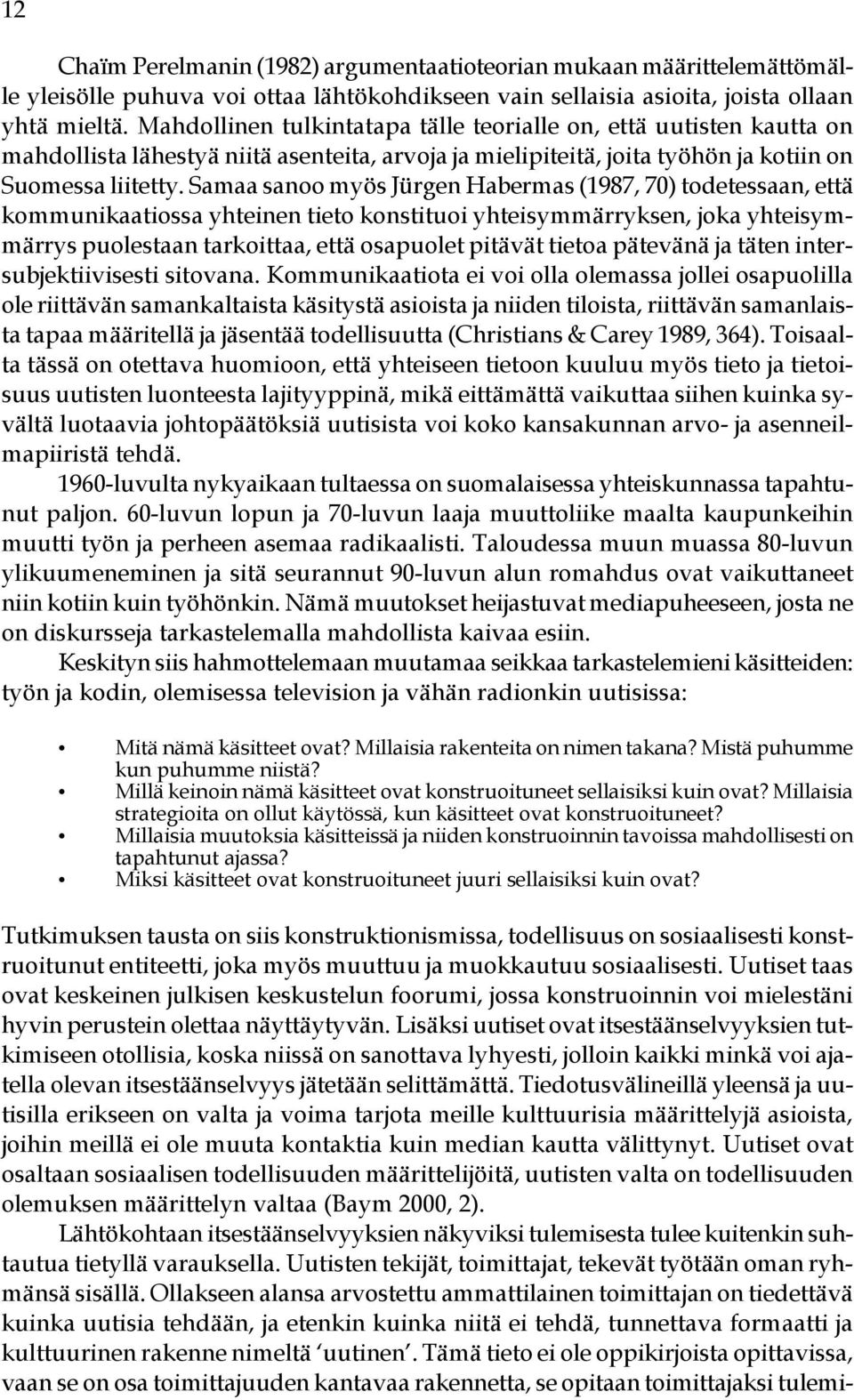 Samaa sanoo myös Jürgen Habermas (1987, 70) todetessaan, että kommunikaatiossa yhteinen tieto konstituoi yhteisymmärryksen, joka yhteisymmärrys puolestaan tarkoittaa, että osapuolet pitävät tietoa