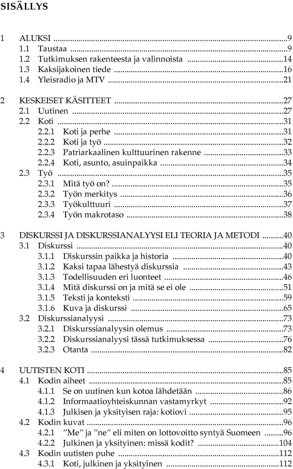 ..37 2.3.4 Työn makrotaso...38 3 DISKURSSI JA DISKURSSIANALYYSI ELI TEORIA JA METODI...40 3.1 Diskurssi...40 3.1.1 Diskurssin paikka ja historia...40 3.1.2 Kaksi tapaa lähestyä diskurssia...43 3.1.3 Todellisuuden eri luonteet.