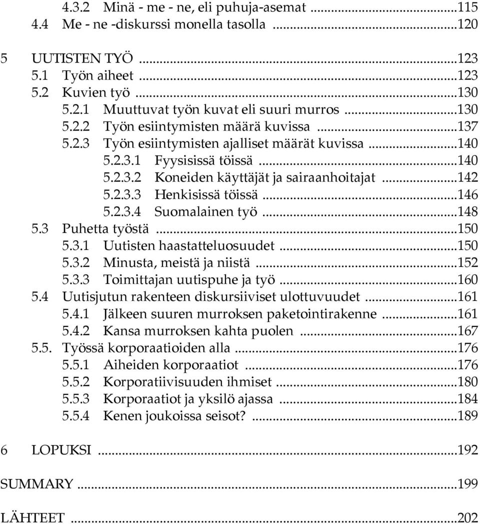 ..146 5.2.3.4 Suomalainen työ...148 5.3 Puhetta työstä...150 5.3.1 Uutisten haastatteluosuudet...150 5.3.2 Minusta, meistä ja niistä...152 5.3.3 Toimittajan uutispuhe ja työ...160 5.
