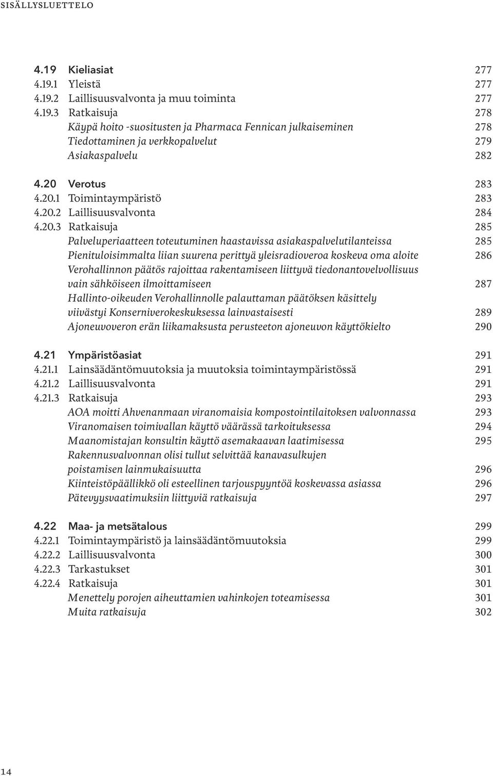 suurena perittyä yleisradioveroa koskeva oma aloite 286 Verohallinnon päätös rajoittaa rakentamiseen liittyvä tiedonantovelvollisuus vain sähköiseen ilmoittamiseen 287 Hallinto-oikeuden