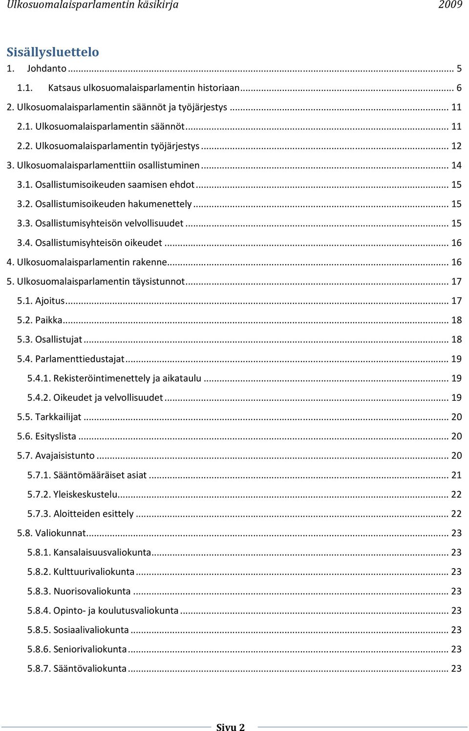 .. 16 4. Ulkosuomalaisparlamentin rakenne... 16 5. Ulkosuomalaisparlamentin täysistunnot... 17 5.1. Ajoitus... 17 5.2. Paikka... 18 5.3. Osallistujat... 18 5.4. Parlamenttiedustajat... 19 5.4.1. Rekisteröintimenettely ja aikataulu.