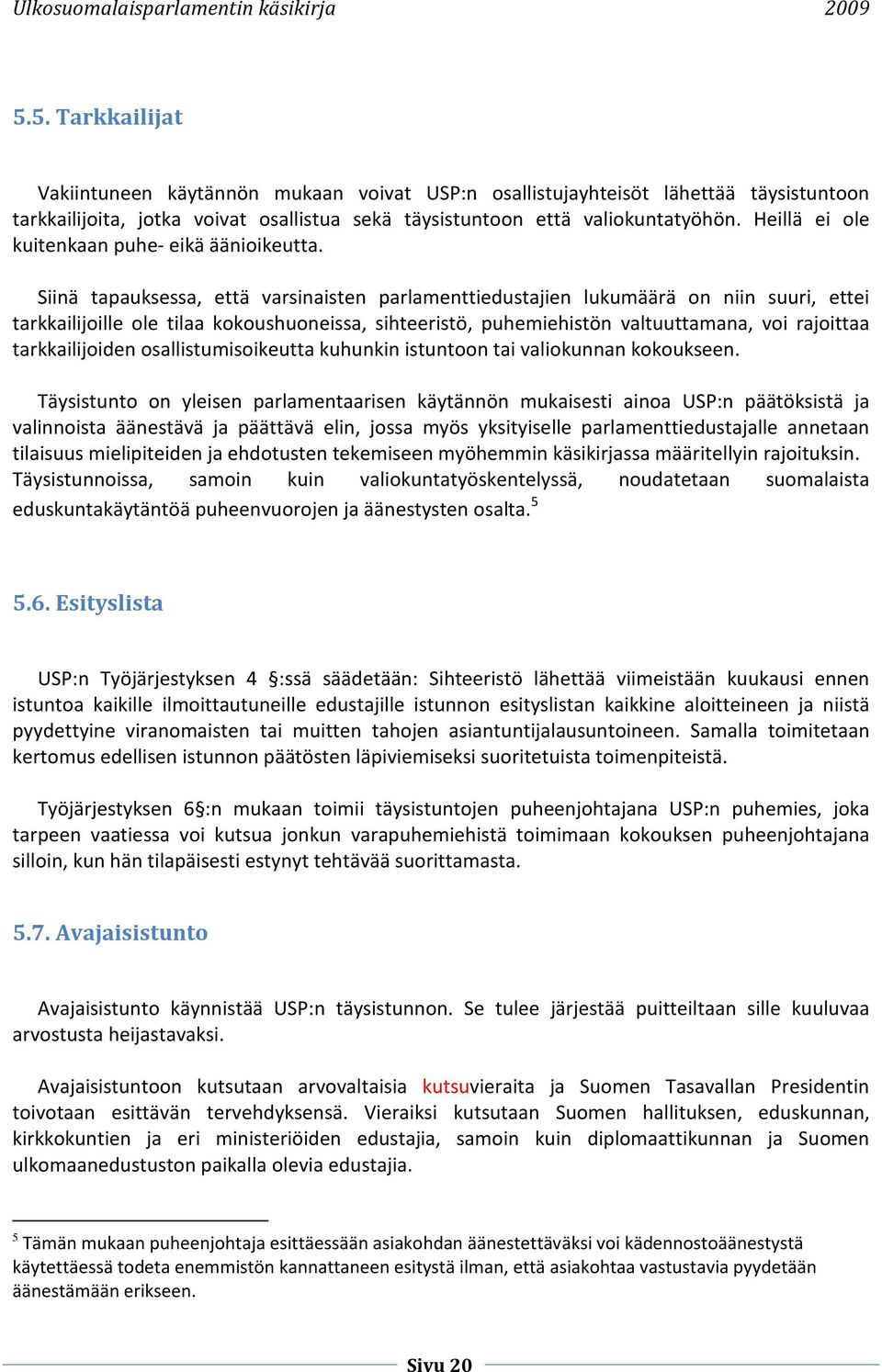 Siinä tapauksessa, että varsinaisten parlamenttiedustajien lukumäärä on niin suuri, ettei tarkkailijoille ole tilaa kokoushuoneissa, sihteeristö, puhemiehistön valtuuttamana, voi rajoittaa