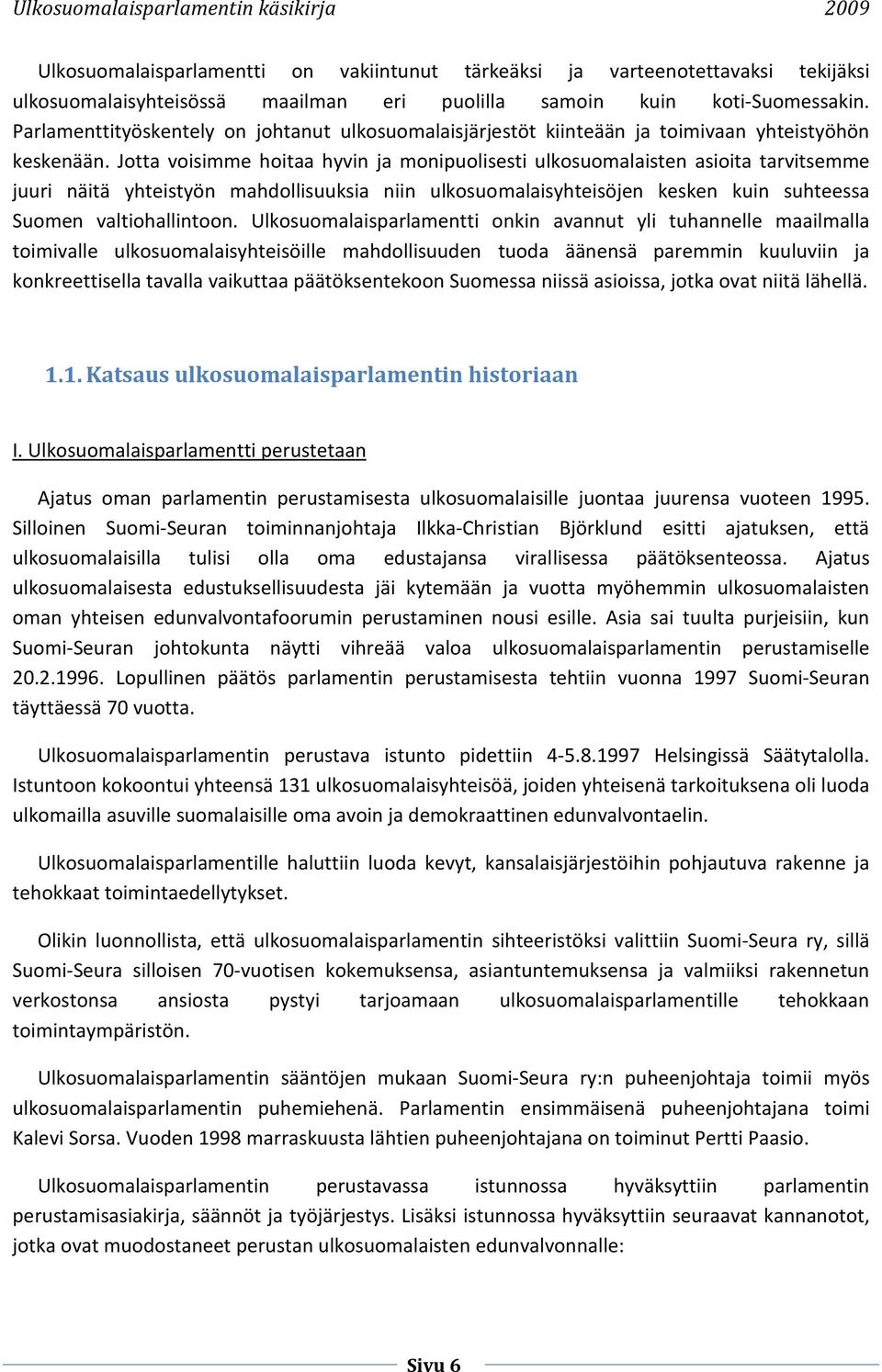 Jotta voisimme hoitaa hyvin ja monipuolisesti ulkosuomalaisten asioita tarvitsemme juuri näitä yhteistyön mahdollisuuksia niin ulkosuomalaisyhteisöjen kesken kuin suhteessa Suomen valtiohallintoon.