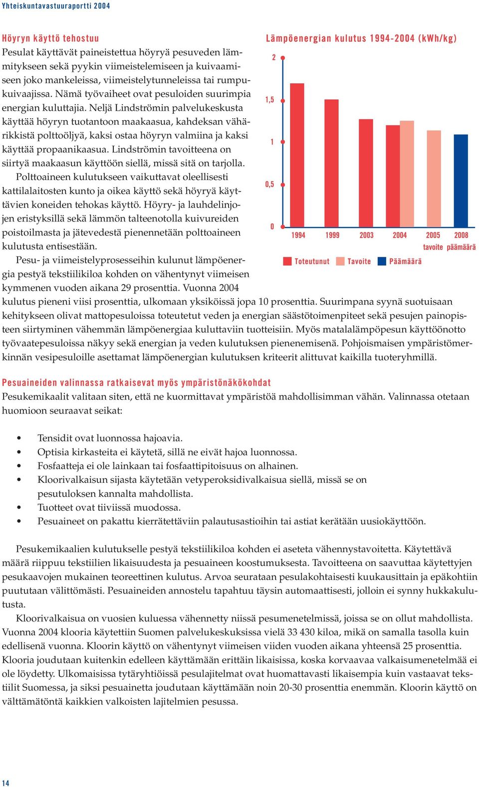 Neljä Lindströmin palvelukeskusta käyttää höyryn tuotantoon maakaasua, kahdeksan vähärikkistä polttoöljyä, kaksi ostaa höyryn valmiina ja kaksi käyttää propaanikaasua.