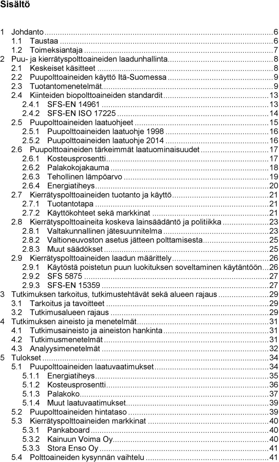 .. 16 2.5.2 Puupolttoaineiden laatuohje 2014... 16 2.6 Puupolttoaineiden tärkeimmät laatuominaisuudet... 17 2.6.1 Kosteusprosentti... 17 2.6.2 Palakokojakauma... 18 2.6.3 Tehollinen lämpöarvo... 19 2.