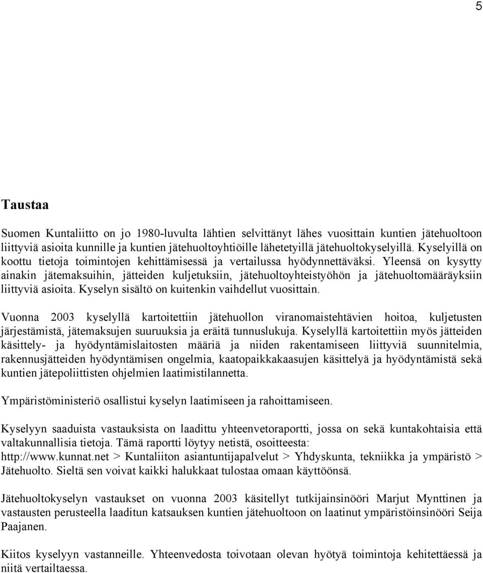 Yleensä on kysytty ainakin jätemaksuihin, jätteiden kuljetuksiin, jätehuoltoyhteistyöhön ja jätehuoltomääräyksiin liittyviä asioita. Kyselyn sisältö on kuitenkin vaihdellut vuosittain.
