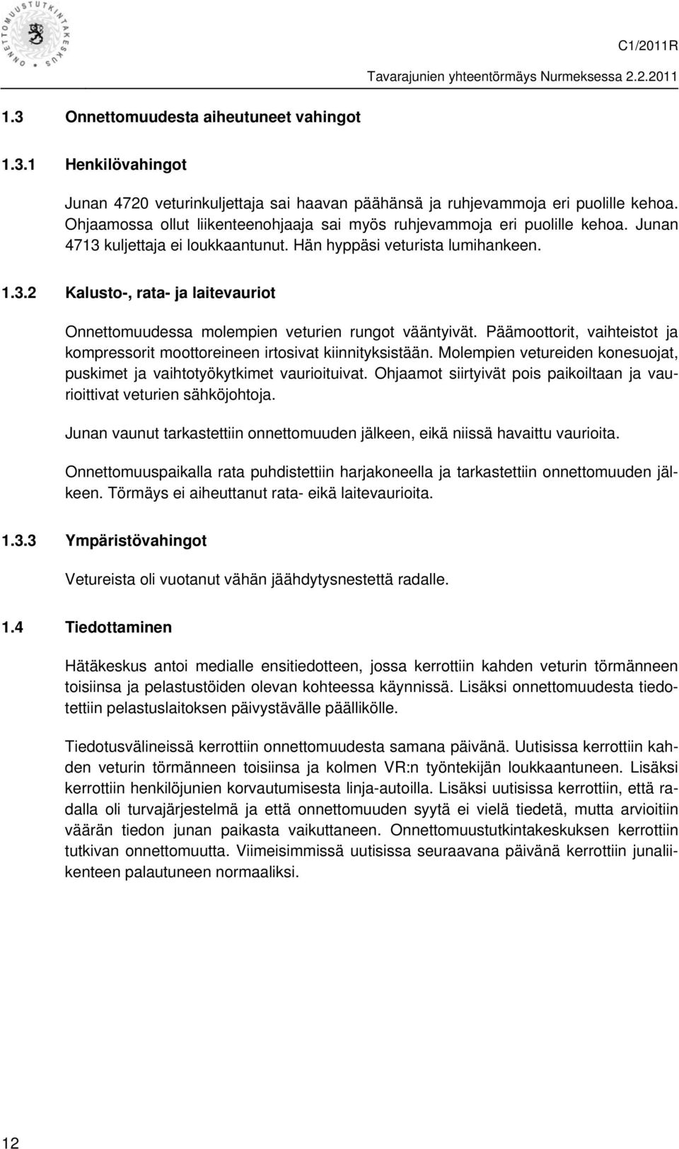 Päämoottorit, vaihteistot ja kompressorit moottoreineen irtosivat kiinnityksistään. Molempien vetureiden konesuojat, puskimet ja vaihtotyökytkimet vaurioituivat.