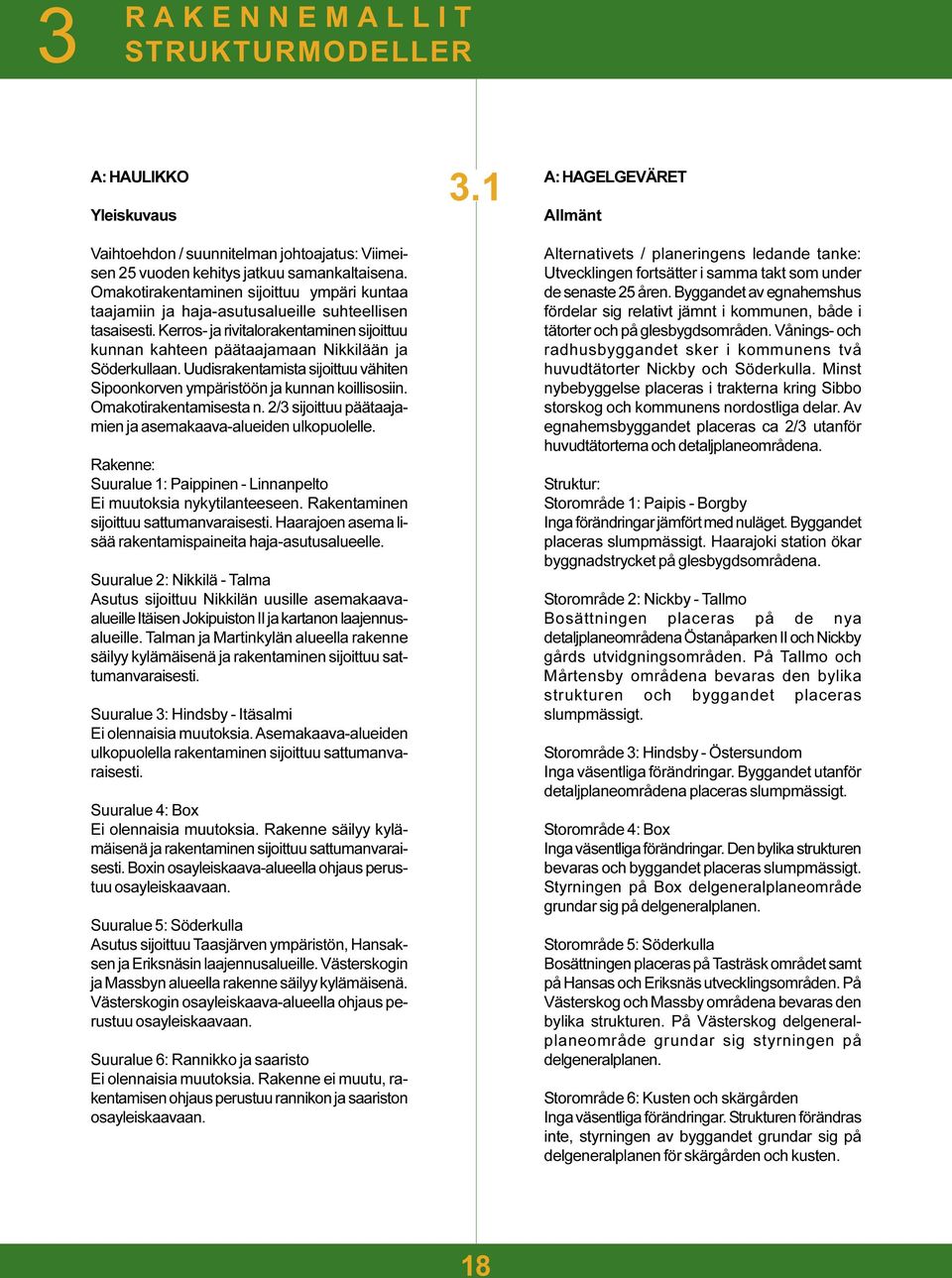 Uudisrakentamista sijoittuu vähiten Sipoonkorven ympäristöön ja kunnan koillisosiin. Omakotirakentamisesta n. 2/3 sijoittuu päätaajamien ja asemakaava-alueiden ulkopuolelle.