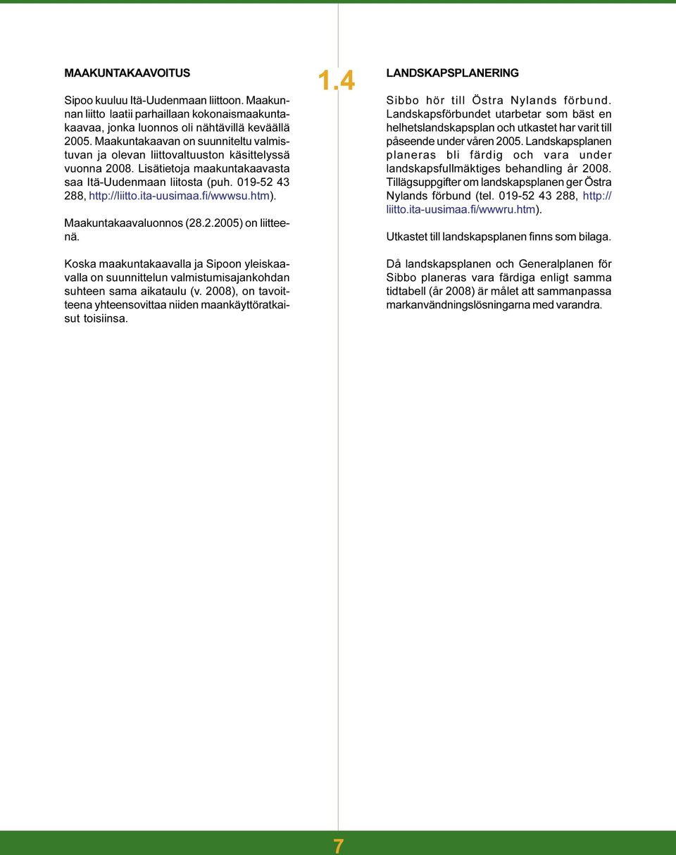 fi/wwwsu.htm). Maakuntakaavaluonnos (28.2.2005) on liitteenä. Koska maakuntakaavalla ja Sipoon yleiskaavalla on suunnittelun valmistumisajankohdan suhteen sama aikataulu (v.