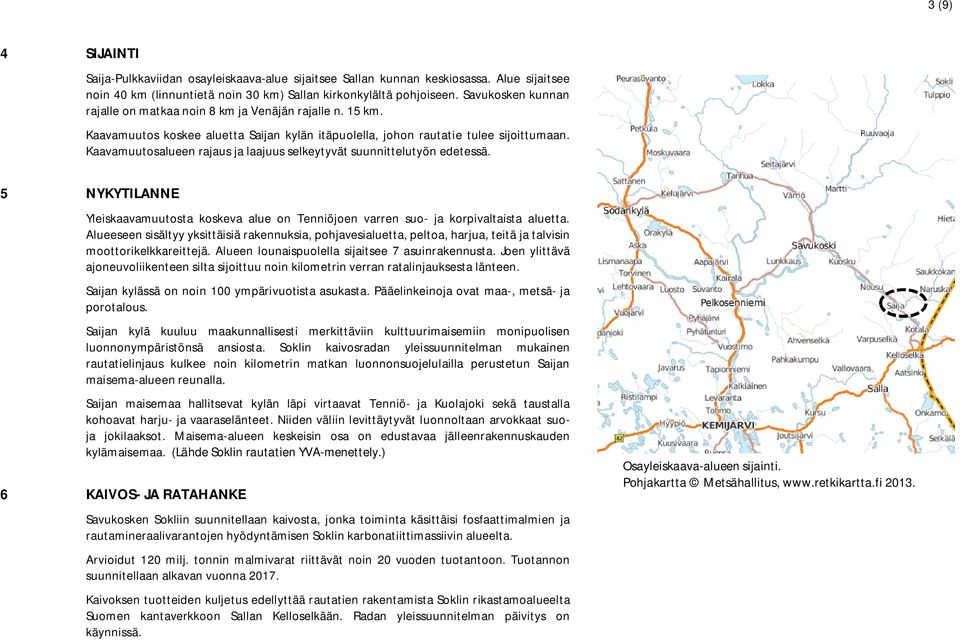 Kaavamuutosalueen rajaus ja laajuus selkeytyvät suunnittelutyön edetessä. 5 NYKYTILANNE Yleiskaavamuutosta koskeva alue on Tenniöjoen varren suo- ja korpivaltaista aluetta.