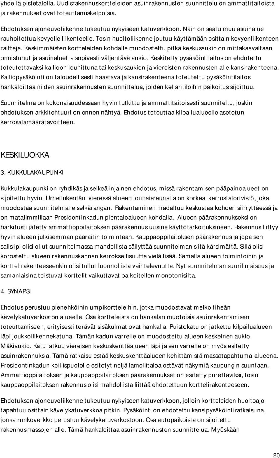 Keskimmäisten kortteleiden kohdalle muodostettu pitkä keskusaukio on mittakaavaltaan onnistunut ja asuinaluetta sopivasti väljentävä aukio.