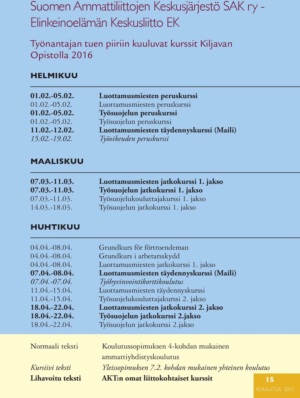 03.-11.03. Luottamusmiesten jatkokurssi 1. jakso 07.03.-11.03. Työsuojelun jatkokurssi 1. jakso 07.03.-11.03. Työsuojelukouluttajakurssi 1. jakso 14.03.-18.03. Työsuojelun jatkokurssi 1. jakso HUHTIKUU 04.