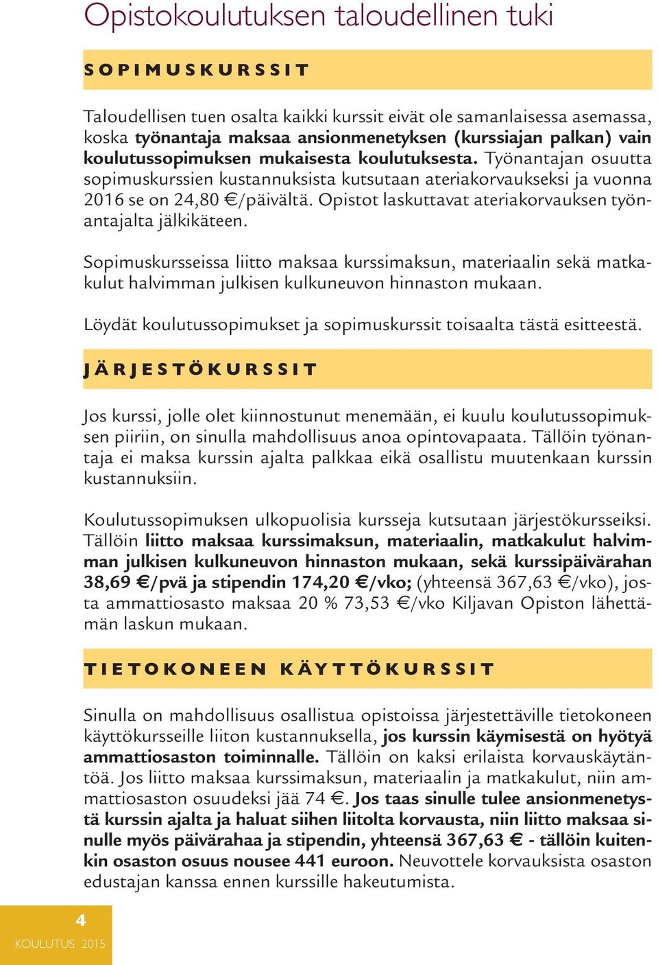 Opistot laskuttavat ateriakorvauksen työnantajalta jälkikäteen. Sopimuskursseissa liitto maksaa kurssimaksun, materiaalin sekä matkakulut halvimman julkisen kulkuneuvon hinnaston mukaan.