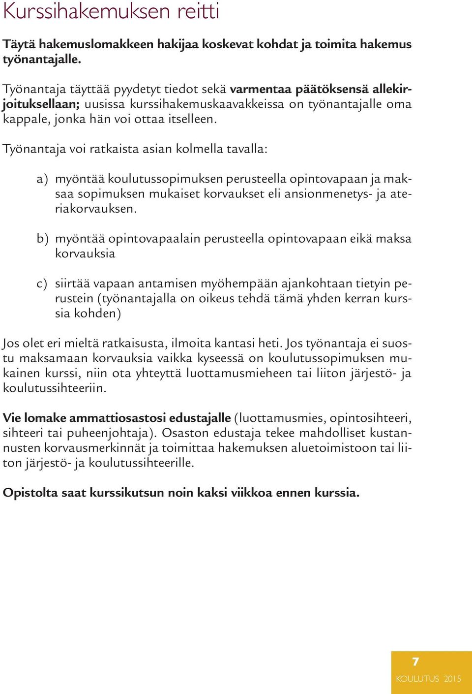 Työnantaja voi ratkaista asian kolmella tavalla: a) myöntää koulutussopimuksen perusteella opintovapaan ja maksaa sopimuksen mukaiset korvaukset eli ansionmenetys- ja ateriakorvauksen.