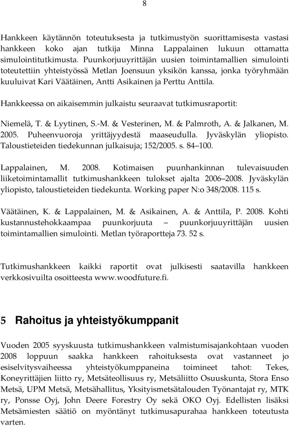 Hankkeessa on aikaisemmin julkaistu seuraavat tutkimusraportit: Niemelä, T. & Lyytinen, S. M. & Vesterinen, M. & Palmroth, A. & Jalkanen, M. 2005. Puheenvuoroja yrittäjyydestä maaseudulla.