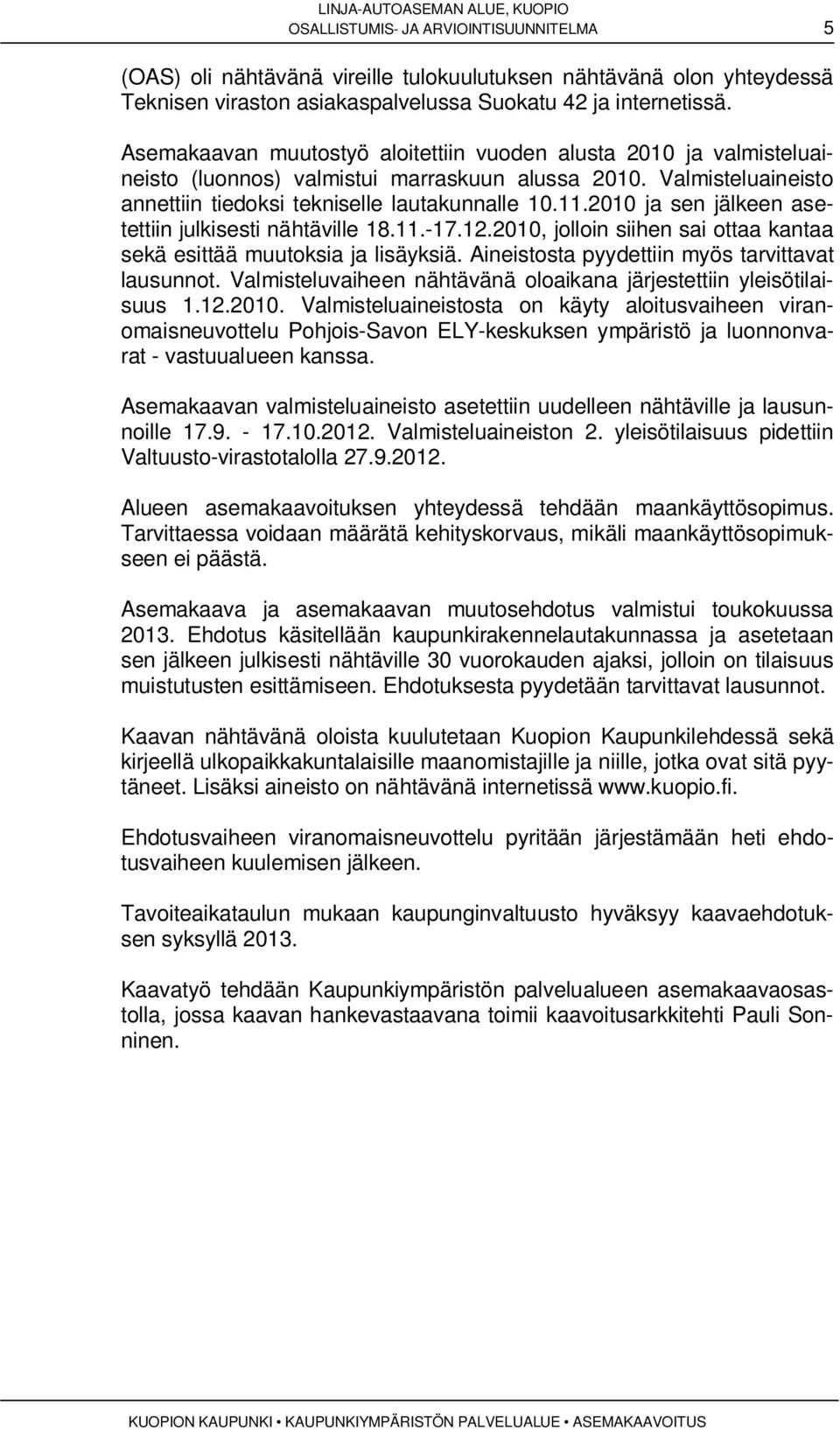 2010 ja sen jälkeen asetettiin julkisesti nähtäville 18.11.-17.12.2010, jolloin siihen sai ottaa kantaa sekä esittää muutoksia ja lisäyksiä. Aineistosta pyydettiin myös tarvittavat lausunnot.