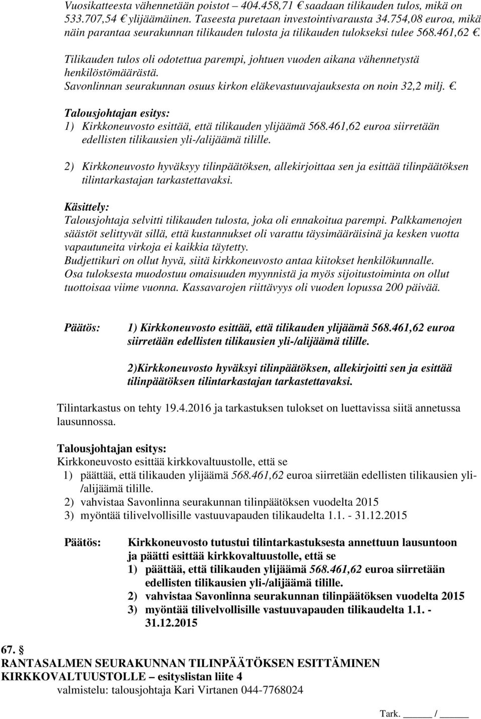 Tilikauden tulos oli odotettua parempi, johtuen vuoden aikana vähennetystä henkilöstömäärästä. Savonlinnan seurakunnan osuus kirkon eläkevastuuvajauksesta on noin 32,2 milj.