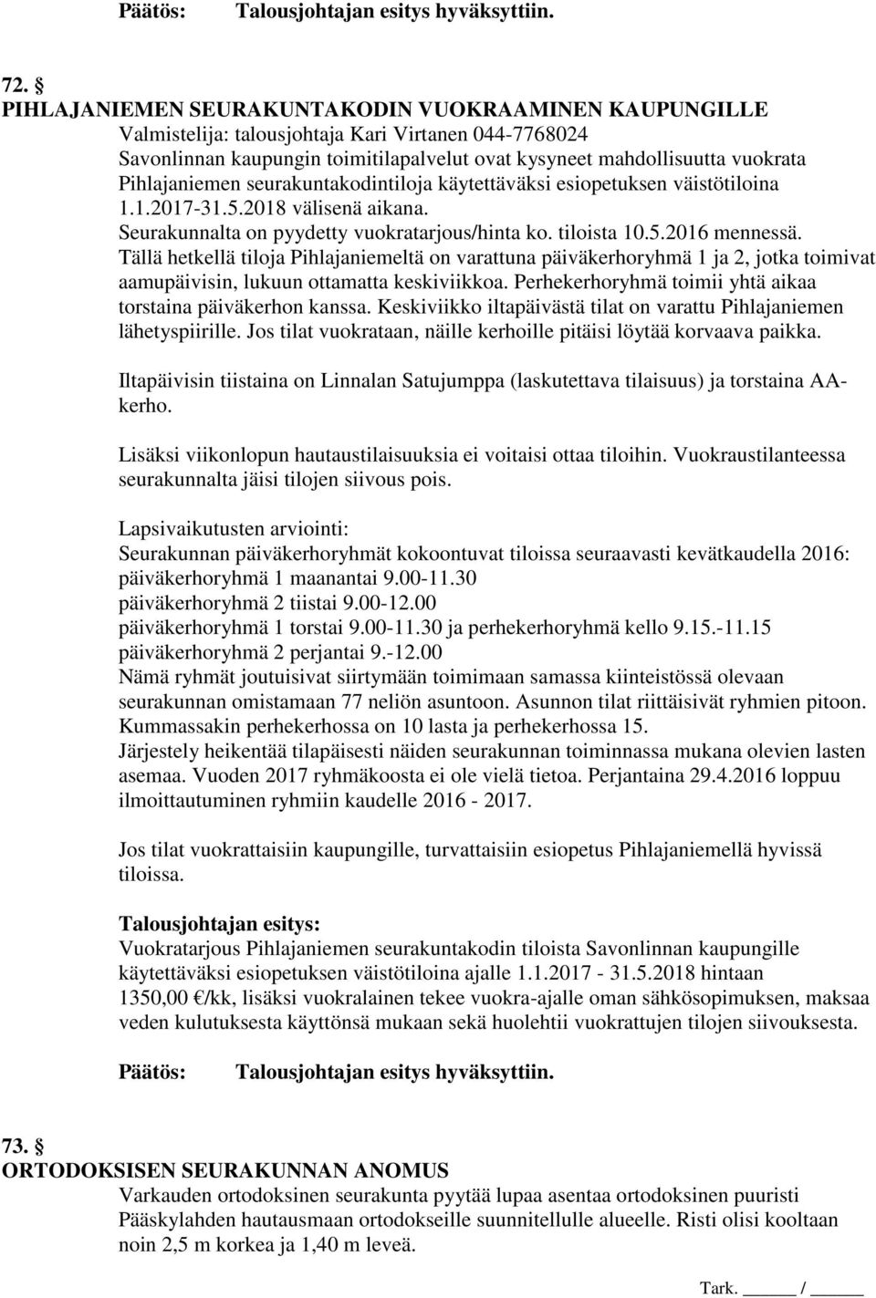 Pihlajaniemen seurakuntakodintiloja käytettäväksi esiopetuksen väistötiloina 1.1.2017-31.5.2018 välisenä aikana. Seurakunnalta on pyydetty vuokratarjous/hinta ko. tiloista 10.5.2016 mennessä.