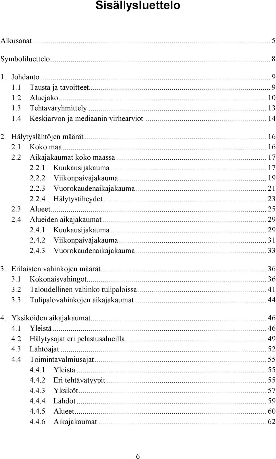 .. 23 2.3 Alueet... 25 2.4 Alueiden aikajakaumat... 29 2.4.1 Kuukausijakauma... 29 2.4.2 Viikonpäiväjakauma... 31 2.4.3 Vuorokaudenaikajakauma... 33 3. Erilaisten vahinkojen määrät... 36 3.