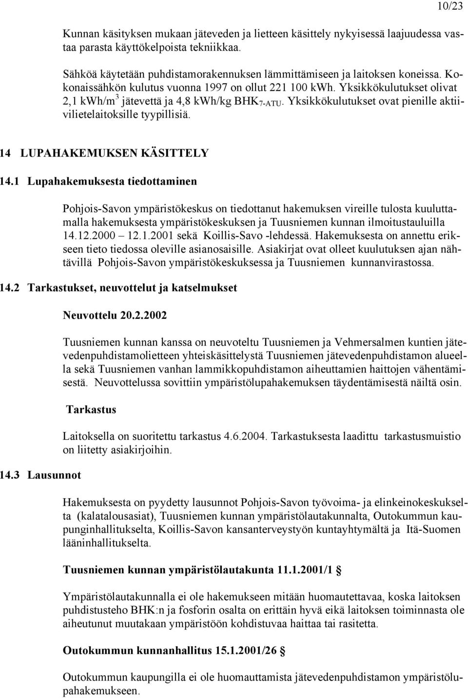 Yksikkökulutukset olivat 2,1 kwh/m 3 jätevettä ja 4,8 kwh/kg BHK 7-ATU. Yksikkökulutukset ovat pienille aktiivilietelaitoksille tyypillisiä. 14 LUPAHAKEMUKSEN KÄSITTELY 14.